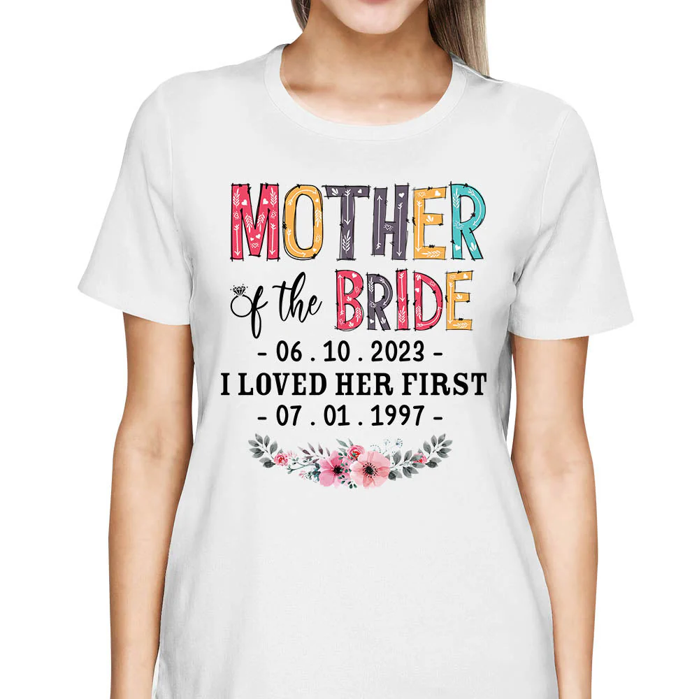 Mother Of The Bride I Loved Her First Custom Wedding Date And Birth Date Shirt Gift For Mom